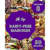 Oh! Top 50 Dairy-Free Main Dish Recipes Volume 8: A Must-have Dairy-Free Main Dish Cookbook for Everyone Oh! Top 50 Dairy-Free Main Dish Recipes Volume 8: A Must-have Dairy-Free Main Dish Cookbook for Everyone Kindle Paperback