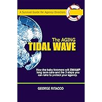 The Aging Tidal Wave: How the baby boomers will SWAMP long term care and the 3 steps you can take to protect your agency The Aging Tidal Wave: How the baby boomers will SWAMP long term care and the 3 steps you can take to protect your agency Kindle Paperback