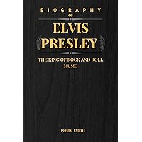 BIOGRAPHY OF ELVIS PRESLEY : The King of Rock and Roll Music (Biography of famous musicians Book 6)