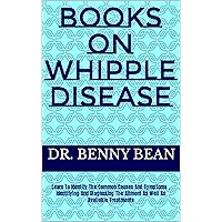 BOOKS ON WHIPPLE DISEASE : Learn To Identify The Common Causes And Symptoms , Identifying And Diagnosing The Ailment As Well As Available Treatments BOOKS ON WHIPPLE DISEASE : Learn To Identify The Common Causes And Symptoms , Identifying And Diagnosing The Ailment As Well As Available Treatments Kindle Paperback