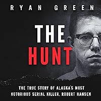 The Hunt: The True Story of Alaska's Most Notorious Serial Killer, Robert Hansen: True Crime