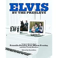Elvis by the Presleys: Intimate Stories from Priscilla Presley, Lisa Marie Presley, and Other Family Members Elvis by the Presleys: Intimate Stories from Priscilla Presley, Lisa Marie Presley, and Other Family Members Kindle