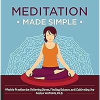 Meditation Made Simple: Weekly Practices for Relieving Stress, Finding Balance, and Cultivating Joy Meditation Made Simple: Weekly Practices for Relieving Stress, Finding Balance, and Cultivating Joy Flexibound Kindle Hardcover