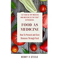 Food As Medicine: How To Prevent and Cure diseases through food: “Let food be thy medicine and medicine be thy food” Hippocrates. Food As Medicine: How To Prevent and Cure diseases through food: “Let food be thy medicine and medicine be thy food” Hippocrates. Kindle Paperback