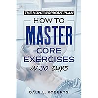The Home Workout Plan: How to Master Core Exercises in 30 Days (Fitness Short Reads Book 3) The Home Workout Plan: How to Master Core Exercises in 30 Days (Fitness Short Reads Book 3) Kindle Paperback