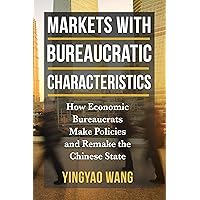 Markets with Bureaucratic Characteristics: How Economic Bureaucrats Make Policies and Remake the Chinese State (The Middle Range Series) Markets with Bureaucratic Characteristics: How Economic Bureaucrats Make Policies and Remake the Chinese State (The Middle Range Series) Kindle Paperback Hardcover