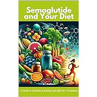 Semaglutide and Your Diet: A Guide to Optimized Eating and Effective Treatment Semaglutide and Your Diet: A Guide to Optimized Eating and Effective Treatment Kindle Paperback