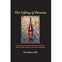 The Gifting of Dreams: A Journey Through Serious Illness, Revelatory Dreams, And Deep Healing The Gifting of Dreams: A Journey Through Serious Illness, Revelatory Dreams, And Deep Healing Kindle Paperback