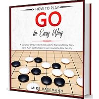 How to Play Go in Easy Way: Basics, Instructions, Rules and Strategies to Learn How to Play Go Game in Easy Way