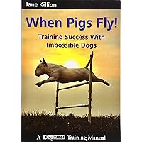 When Pigs Fly!: Training Success with Impossible Dogs When Pigs Fly!: Training Success with Impossible Dogs Paperback Kindle