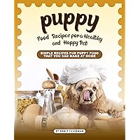 Puppy Food Recipes for a Healthy and Happy Pet: Simple Recipes for Puppy Food That You Can Make at Home Puppy Food Recipes for a Healthy and Happy Pet: Simple Recipes for Puppy Food That You Can Make at Home Kindle Paperback