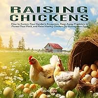 Raising Chickens: How to Sustain Your Garden’s Ecosystem, Keep Away Predators to Protect Your Flock, and Raise Healthy Chickens for Homegrown Eggs Raising Chickens: How to Sustain Your Garden’s Ecosystem, Keep Away Predators to Protect Your Flock, and Raise Healthy Chickens for Homegrown Eggs Audible Audiobook Paperback Kindle Hardcover
