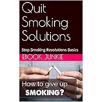 Quit Smoking Solutions: Stop Smoking Resolutions Basics Quit Smoking Solutions: Stop Smoking Resolutions Basics Kindle Paperback