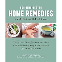 500 Time-Tested Home Remedies and the Science Behind Them: Ease Aches, Pains, Ailments, and More with Hundreds of Simple and Effective At-Home Treatments 500 Time-Tested Home Remedies and the Science Behind Them: Ease Aches, Pains, Ailments, and More with Hundreds of Simple and Effective At-Home Treatments Paperback