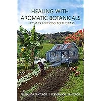 Healing With Aromatic Botanicals: From Traditions To Therapy Healing With Aromatic Botanicals: From Traditions To Therapy Kindle Paperback