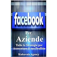 Facebook per Aziende : Sei un azienda o professionista, fai crescere il tuo business con Facebook in metodi semplici e redditivi (Italian Edition)