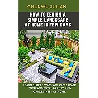 HOW TO DESIGN A SIMPLE LANDSCAPE AT HOME IN FEW DAYS: Learn simple ways you can create environmental beauty and orderliness at home HOW TO DESIGN A SIMPLE LANDSCAPE AT HOME IN FEW DAYS: Learn simple ways you can create environmental beauty and orderliness at home Kindle