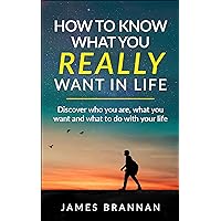 How To Know What You Really Want In Life : Discover who you are, what you want and what to do with your life