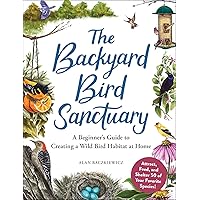 The Backyard Bird Sanctuary: A Beginner's Guide to Creating a Wild Bird Habitat at Home The Backyard Bird Sanctuary: A Beginner's Guide to Creating a Wild Bird Habitat at Home Hardcover Kindle
