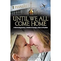Until We All Come Home: A Harrowing Journey, a Mother's Courage, a Race to Freedom Until We All Come Home: A Harrowing Journey, a Mother's Courage, a Race to Freedom Kindle Audible Audiobook Hardcover