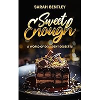 Sweet-Enough, A World of Decadent Desserts: Classic to Contemporary, A Guide to Crafting Perfect Desserts, Sweetness in Every Bite, and Irresistible Treats for Every Occasion.