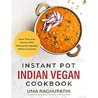 Instant Pot Indian Vegan Cookbook: Save Time and Money with Restaurant Quality Dishes at Home