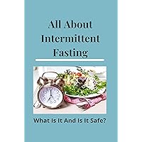 All About Intermittent Fasting: What Is It, And Is It Safe?: Nutrition Guide For Weight Loss All About Intermittent Fasting: What Is It, And Is It Safe?: Nutrition Guide For Weight Loss Kindle Paperback