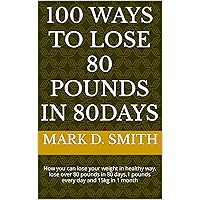 100 WAYS TO LOSE 80 POUNDS IN 80days: How you can lose your weight in healthy way, lose over 80 pounds in 80 days,1 pounds every day and 15kg in 1 month 100 WAYS TO LOSE 80 POUNDS IN 80days: How you can lose your weight in healthy way, lose over 80 pounds in 80 days,1 pounds every day and 15kg in 1 month Kindle Paperback
