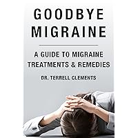 Goodbye Migraine: A Guide to Migraine Treatments & Remedies Goodbye Migraine: A Guide to Migraine Treatments & Remedies Kindle