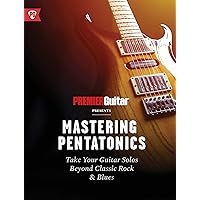 Mastering Pentatonics: Take Your Guitar Solos Beyond Classic Rock & Blues (Premier Guitar Guides)