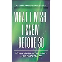 What I Wish I Knew Before 30: Life Lessons To Inspire You To Greatness(Alpha) (Inspiring Stories Book 1) What I Wish I Knew Before 30: Life Lessons To Inspire You To Greatness(Alpha) (Inspiring Stories Book 1) Kindle Paperback