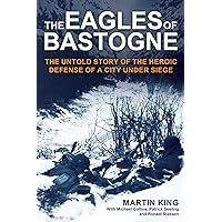 The Eagles of Bastogne: The Untold Story of the Heroic Defense of a City Under Siege The Eagles of Bastogne: The Untold Story of the Heroic Defense of a City Under Siege Hardcover Kindle
