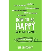 How to Be Happy (or at least less sad): A Creative Workbook How to Be Happy (or at least less sad): A Creative Workbook Paperback