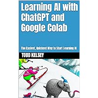 Learning AI with ChatGPT and Google Colab: The Easiest, Quickest Way to Start Learning AI (D.A.T.A. Series Book 4) Learning AI with ChatGPT and Google Colab: The Easiest, Quickest Way to Start Learning AI (D.A.T.A. Series Book 4) Kindle Paperback