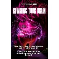Rewiring Your Brain: How to Overcome Overthinking and Reclaim Your Life | 7 practical techniques to reposition your mind and thought Rewiring Your Brain: How to Overcome Overthinking and Reclaim Your Life | 7 practical techniques to reposition your mind and thought Kindle Hardcover Paperback