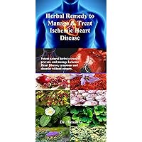 Herbal Remedy to Manage & Treat Ischemic Heart Disease: Potent natural herbs to treat, prevent, and manage Ischemic Heart Disease, symptoms and disorder without surgery. Herbal Remedy to Manage & Treat Ischemic Heart Disease: Potent natural herbs to treat, prevent, and manage Ischemic Heart Disease, symptoms and disorder without surgery. Kindle Paperback