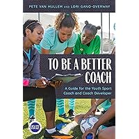 To Be a Better Coach: A Guide for the Youth Sport Coach and Coach Developer (Professional Development in Sport Coaching) To Be a Better Coach: A Guide for the Youth Sport Coach and Coach Developer (Professional Development in Sport Coaching) Kindle Paperback