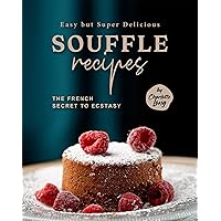 Easy but Super Delicious Souffle Recipes: The French Secret to Ecstasy Easy but Super Delicious Souffle Recipes: The French Secret to Ecstasy Kindle Hardcover Paperback
