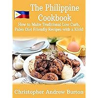 The Philippine Cookbook: How to Make Traditonal Low Carb, Paleo Diet Friendly Recipes with a kick!