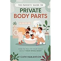 The Parents' Guide to Private Body Parts: How to talk to your child about their whole body The Parents' Guide to Private Body Parts: How to talk to your child about their whole body Kindle