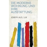 Die Moderne Wohnung und Ihre Ausstattung (German Edition) Die Moderne Wohnung und Ihre Ausstattung (German Edition) Kindle Hardcover Paperback