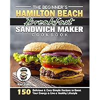 The Beginner's Hamilton Beach Breakfast Sandwich Maker Cookbook: 150 Delicious & Easy Simple Recipes to Boost Your Energy & Live a Healthy Lifestyle The Beginner's Hamilton Beach Breakfast Sandwich Maker Cookbook: 150 Delicious & Easy Simple Recipes to Boost Your Energy & Live a Healthy Lifestyle Kindle Paperback