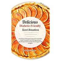 Delicious Diabetic-Friendly Sweet Sensations: A Treasury of 30 Quick, Easy and Irresistible Treats To Satisfy Your Cravings without Sacrificing Health in these Blood Sugar-Free Delights Delicious Diabetic-Friendly Sweet Sensations: A Treasury of 30 Quick, Easy and Irresistible Treats To Satisfy Your Cravings without Sacrificing Health in these Blood Sugar-Free Delights Kindle Paperback
