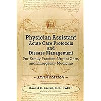 Physician Assistant Acute Care Protocols and Disease Management - SIXTH EDITION: For Family Practice, Urgent Care, and Emergency Medicine Physician Assistant Acute Care Protocols and Disease Management - SIXTH EDITION: For Family Practice, Urgent Care, and Emergency Medicine Paperback
