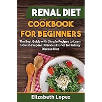 Renal Diet Cookbook for Beginners: The Best Guide with Simple Recipes to Learn how to Prepare Delicious Dishes for Kidney Diet. Renal Diet Cookbook for Beginners: The Best Guide with Simple Recipes to Learn how to Prepare Delicious Dishes for Kidney Diet. Paperback