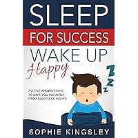 Sleep For Success, Wake Up Happy: Healthy sleep solution of 7 little-known steps to save you instantly from any sleepless nights