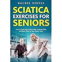 Sciatica Exercises for Seniors: How To Deal with Sciatica Pain, Arthritis Pain, and Back Pains in Your Senior Years Sciatica Exercises for Seniors: How To Deal with Sciatica Pain, Arthritis Pain, and Back Pains in Your Senior Years Kindle Hardcover Paperback