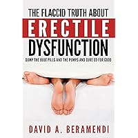 Erectile Dysfunction: The Flaccid Truth About Erectile Dysfunction And How To Cure It Naturally (erectile dysfunction, erectile dysfunction cure, high blood pressure diet, erectile dysfunction cures)