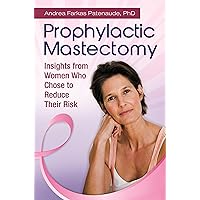 Prophylactic Mastectomy: Insights from Women Who Chose to Reduce Their Risk Prophylactic Mastectomy: Insights from Women Who Chose to Reduce Their Risk Kindle Hardcover