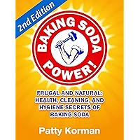 Baking Soda Power! Frugal and Natural: Health, Cleaning, and Hygiene Secrets of Baking Soda (60+) - 2nd Edition!